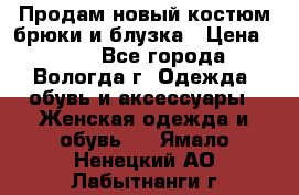 Продам новый костюм:брюки и блузка › Цена ­ 690 - Все города, Вологда г. Одежда, обувь и аксессуары » Женская одежда и обувь   . Ямало-Ненецкий АО,Лабытнанги г.